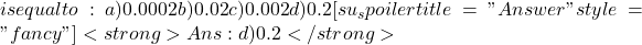 is equal to : a) 0.0002b) 0.02c) 0.002d) 0.2 [su_spoiler title="Answer" style="fancy"] <strong>Ans : d) 0.2</strong>